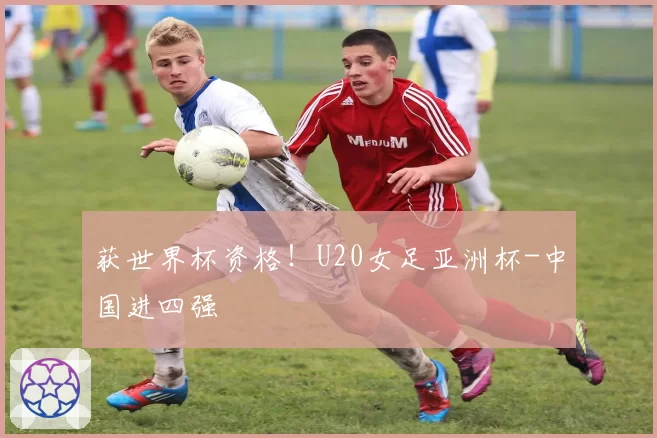 获世界杯资格!U20女足亚洲杯-中国进四强
