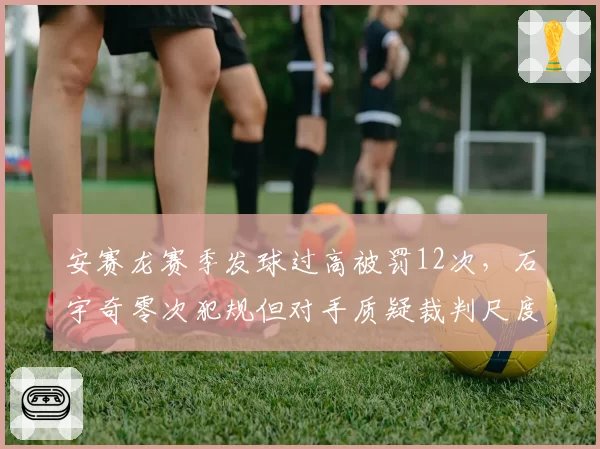 安赛龙赛季发球过高被罚12次，石宇奇零次犯规但对手质疑裁判尺度