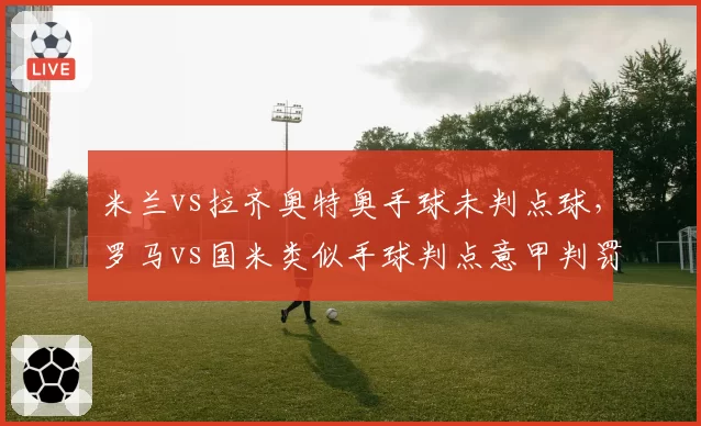 米兰vs拉齐奥特奥手球未判点球，罗马vs国米类似手球判点意甲判罚双标