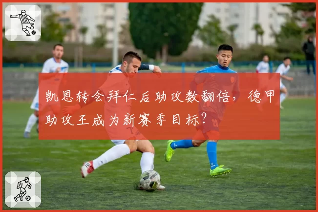 凯恩转会拜仁后助攻数翻倍，德甲助攻王成为新赛季目标？