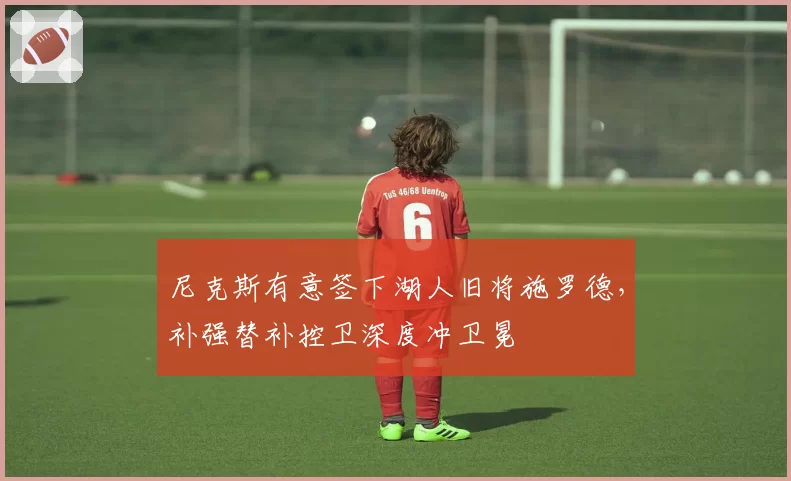 尼克斯有意签下湖人旧将施罗德，补强替补控卫深度冲卫冕