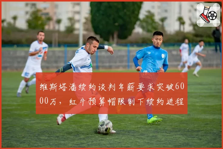 维斯塔潘续约谈判年薪要求突破6000万，红牛预算帽限制下续约进程停滞