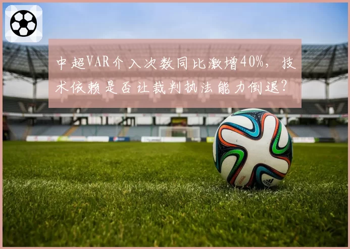 中超VAR介入次数同比激增40%，技术依赖是否让裁判执法能力倒退？