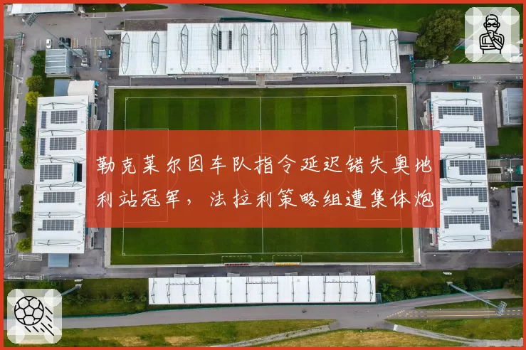 勒克莱尔因车队指令延迟错失奥地利站冠军，法拉利策略组遭集体炮轰