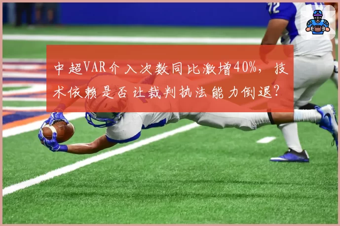 中超VAR介入次数同比激增40%，技术依赖是否让裁判执法能力倒退？