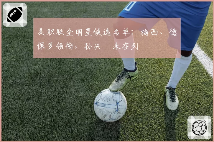 美职联全明星候选名单：梅西、德保罗领衔，孙兴慜未在列