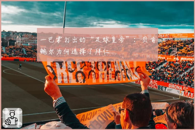 一巴掌打出的“足球皇帝”:贝肯鲍尔为何选择了拜仁