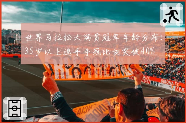 世界马拉松大满贯冠军年龄分布:35岁以上选手夺冠比例突破40%