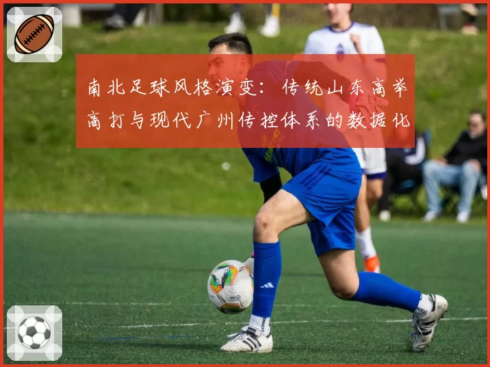 南北足球风格演变：传统山东高举高打与现代广州传控体系的数据化呈现