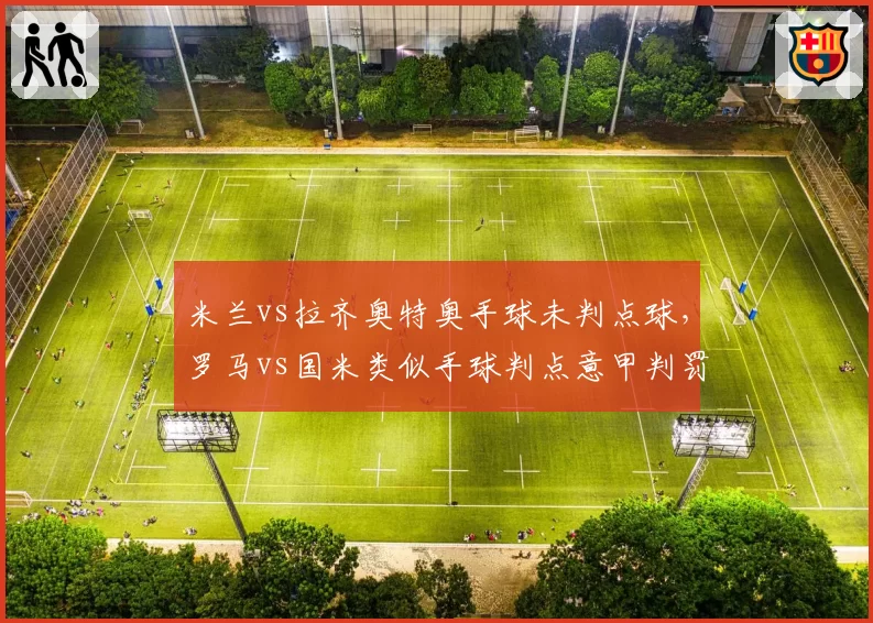 米兰vs拉齐奥特奥手球未判点球，罗马vs国米类似手球判点意甲判罚双标