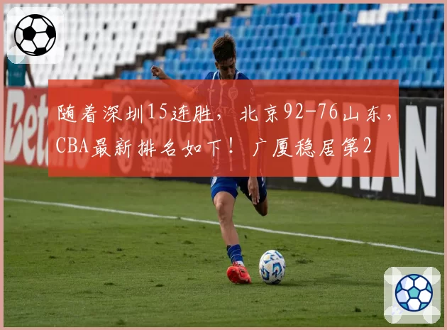 随着深圳15连胜，北京92-76山东，CBA最新排名如下！广厦稳居第2
