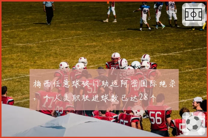 梅西任意球破门助迈阿密国际绝杀,个人美职联进球数已达28个