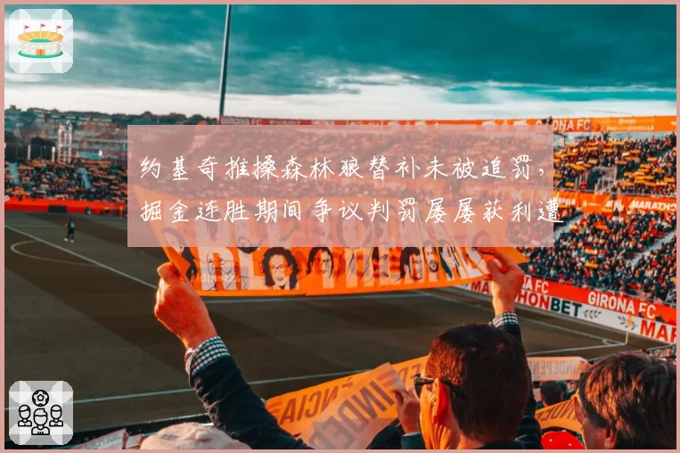 约基奇推搡森林狼替补未被追罚，掘金连胜期间争议判罚屡屡获利遭质疑
