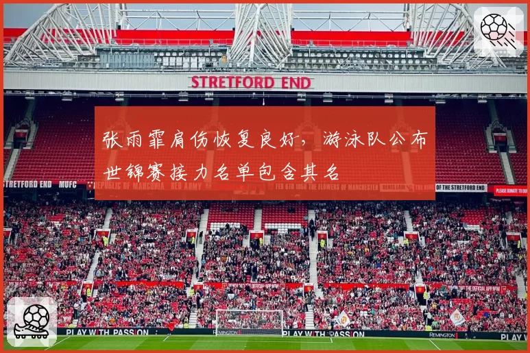 张雨霏肩伤恢复良好,游泳队公布世锦赛接力名单包含其名