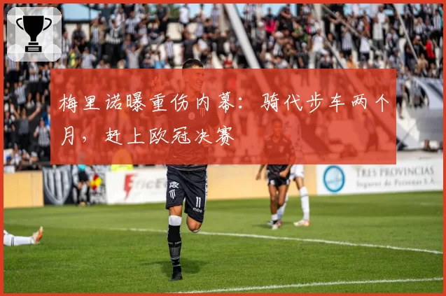 梅里诺曝重伤内幕：骑代步车两个月，赶上欧冠决赛