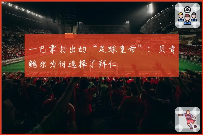 一巴掌打出的“足球皇帝”:贝肯鲍尔为何选择了拜仁