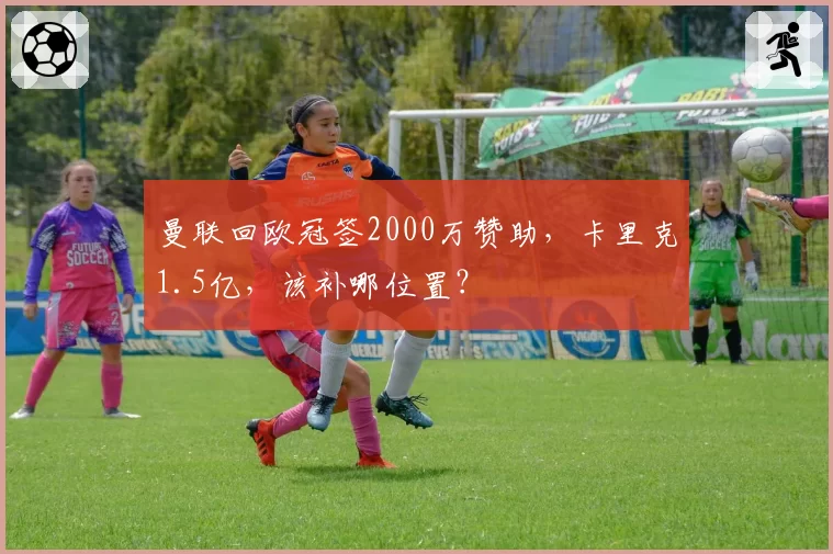 曼联回欧冠签2000万赞助，卡里克1.5亿，该补哪位置？