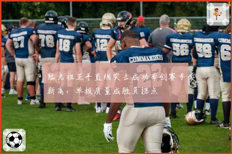 陆光祖正手直线突击成功率创赛季新高，单板质量成胜负拐点